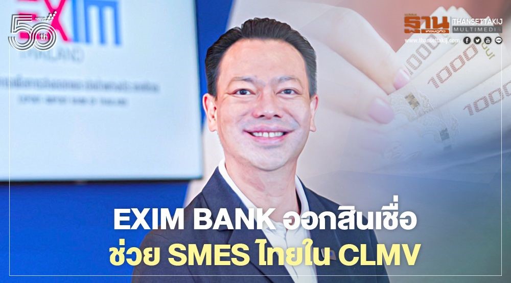 “EXIM BANK” ออกสินเชื่อวงเงิน 20 ล.ดอกเบี้ย 3.99% ช่วย SMEs ใน CLMV